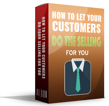 How To Let Your Customers Do Your Selling FOR You